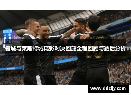 曼城与莱斯特城精彩对决回放全程回顾与赛后分析